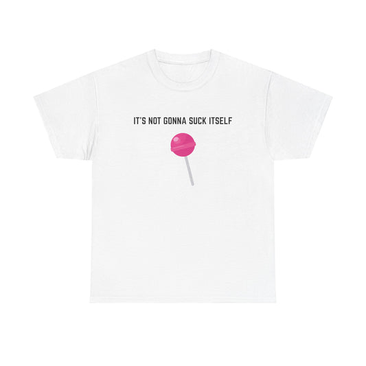 "It's not gonna suck itself" T-Shirt